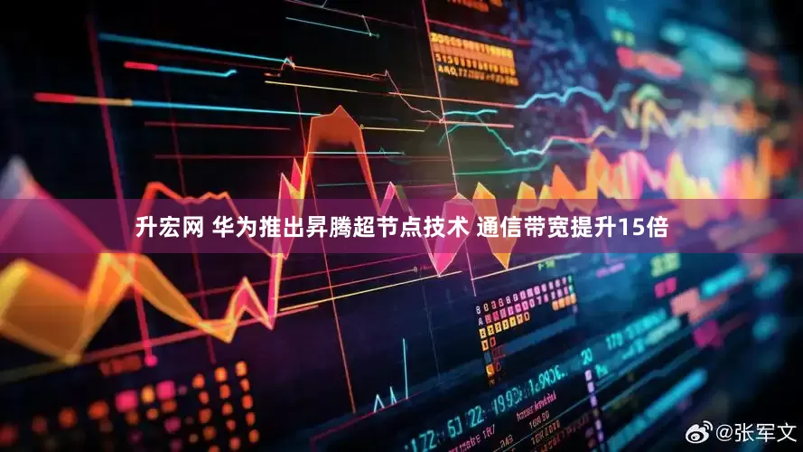 升宏网 华为推出昇腾超节点技术 通信带宽提升15倍
