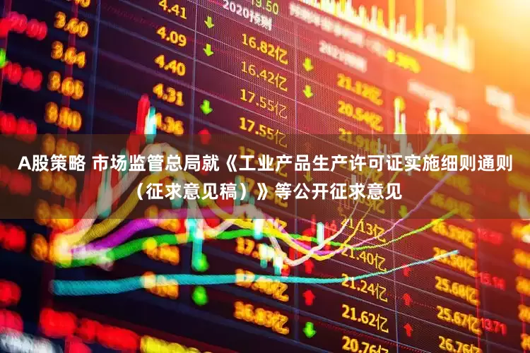 A股策略 市场监管总局就《工业产品生产许可证实施细则通则（征求意见稿）》等公开征求意见