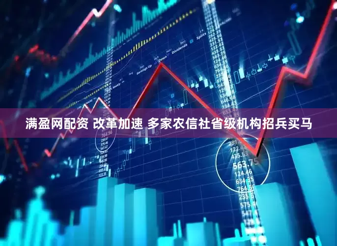 满盈网配资 改革加速 多家农信社省级机构招兵买马