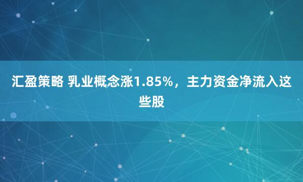 汇盈策略 乳业概念涨1.85%，主力资金净流入这些股