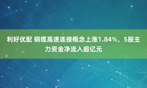 利好优配 铜缆高速连接概念上涨1.84%，5股主力资金净流入超亿元