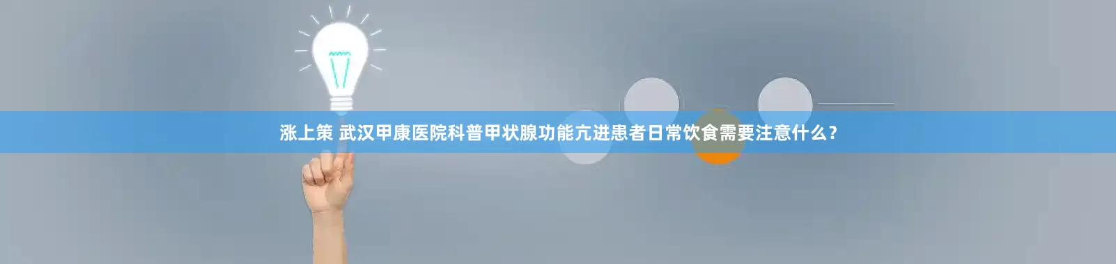 涨上策 武汉甲康医院科普甲状腺功能亢进患者日常饮食需要注意什么？