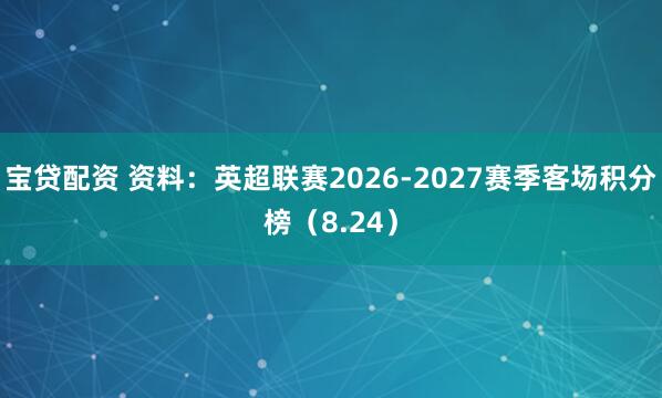 宝贷配资 资料：英超联赛2026-2027赛季客场积分榜（8.24）