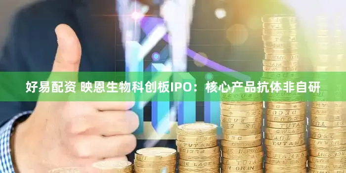 好易配资 映恩生物科创板IPO：核心产品抗体非自研